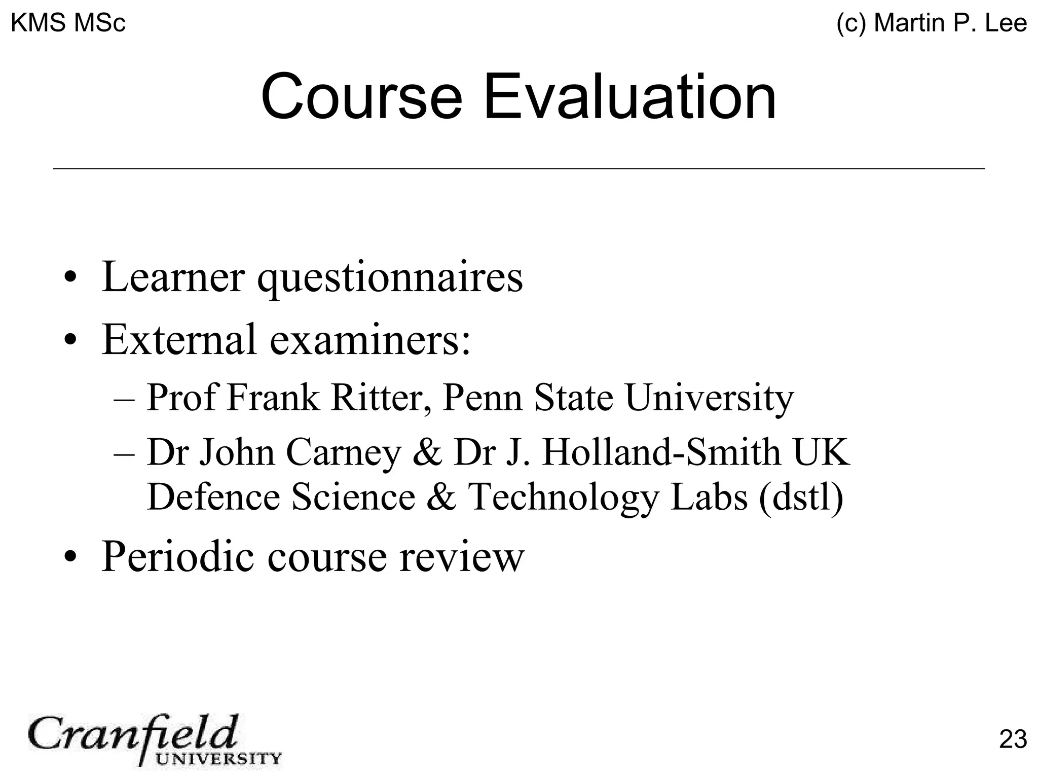 Course Evaluation Learner questionnaires External examiners: Prof Frank Ritter, Penn State University Dr John Carney & Dr J. Holland-Smith UK Defence Science & Technology Labs (dstl) Periodic course review 