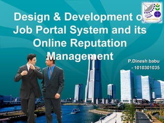 LOGO

Design & Development of
Job Portal System and its
Online Reputation
Management P.Dinesh babu
- 1010301035

 