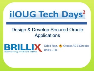 Design & Develop Secured Oracle
Applications
Oded Raz, Oracle ACE Director
Brillix LTD
 
