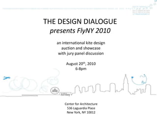 THE DESIGN DIALOGUE presents FlyNY 2010  an international kite design  auction and showcase with jury panel discussion August 20th, 2010  6-8pm Center for Architecture 536 Laguardia Place New York, NY 10012 