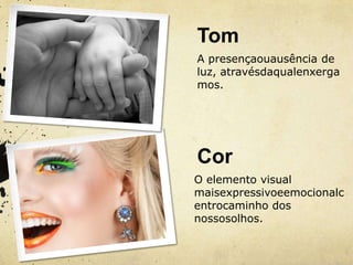 Tom
A presençaouausência de
luz, atravésdaqualenxerga
mos.




Cor
O elemento visual
maisexpressivoeemocionalc
entrocaminho dos
nossosolhos.
 