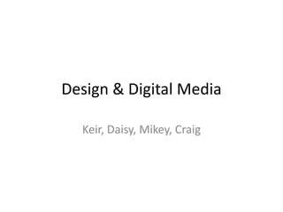 Design & Digital Media

  Keir, Daisy, Mikey, Craig
 