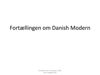 Fortællingen	
  om	
  Danish	
  Modern	
  
Professor Per H. Hansen, CBS,
phh.mpp@cbs.dk
 
