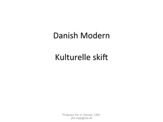 Danish	
  Modern	
  
	
  
Kulturelle	
  skic	
  
Professor Per H. Hansen, CBS,
phh.mpp@cbs.dk
 