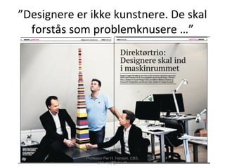 ”Designere	
  er	
  ikke	
  kunstnere.	
  De	
  skal	
  
forstås	
  som	
  problemknusere	
  …”	
  
Professor Per H. Hansen, CBS,
phh.mpp@cbs.dk
 