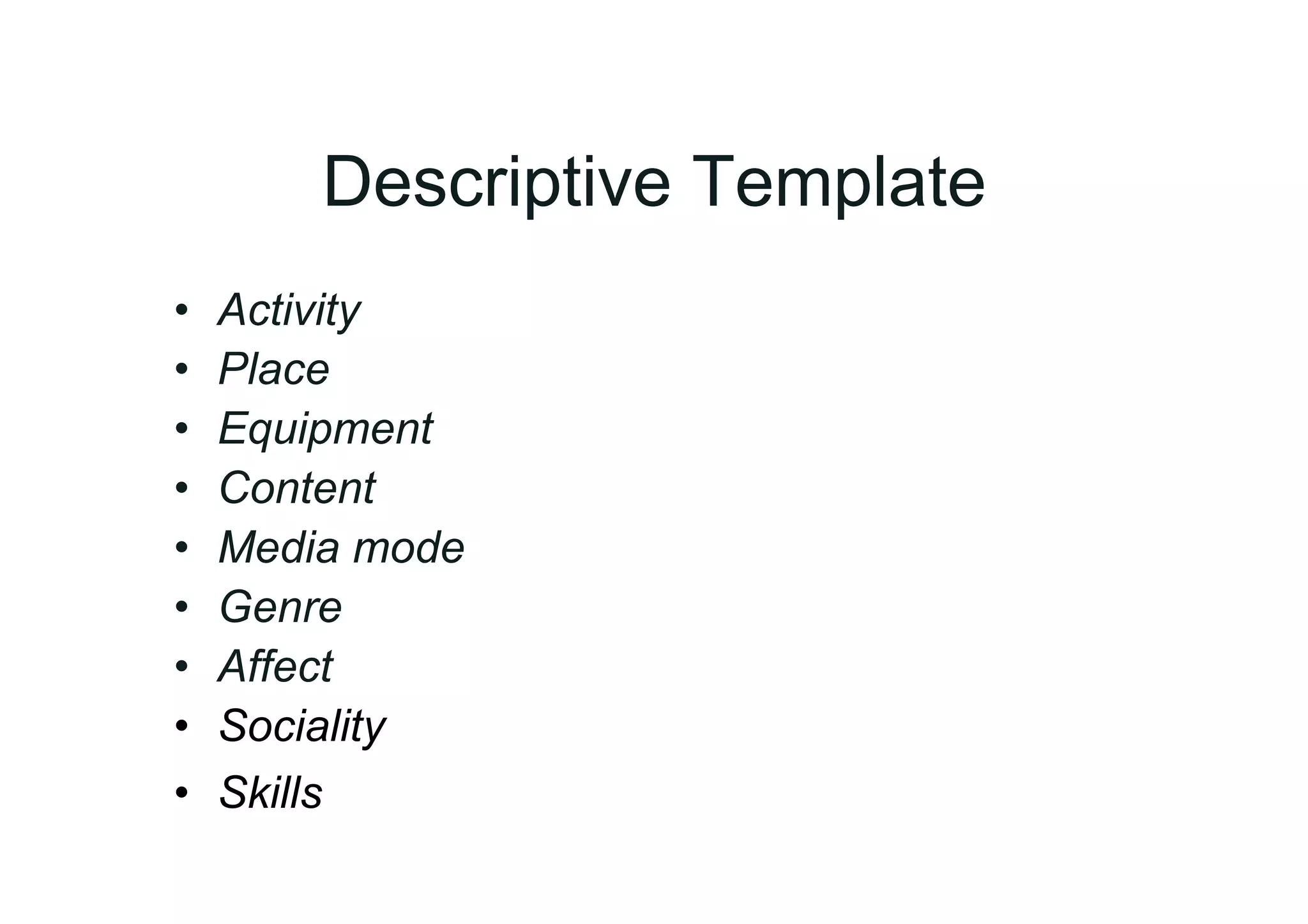 Descriptive Template
•    Activity
•    Place
•    Equipment
•    Content
•    Media mode
•    Genre
•    Affect
•    Sociality
•    Skills
 