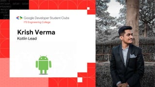 Krish Verma
Kotlin Lead
ITS Engineering College
 