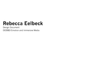 Rebecca Eelbeck
Design Document
DE0983 Emotion and Immersive Media
 
