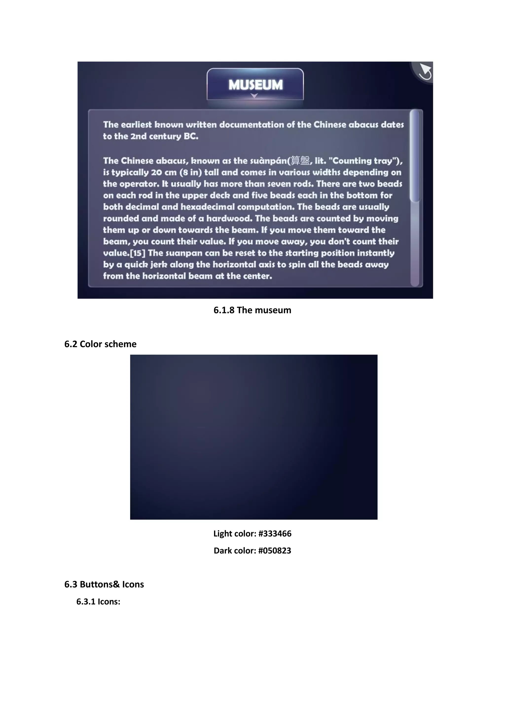 6.1.8 The museum


6.2 Color scheme




                     Light color: #333466
                     Dark color: #050823


6.3 Buttons& Icons
  6.3.1 Icons:
 