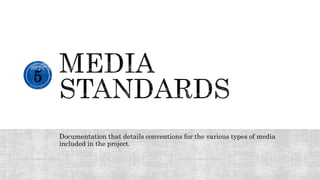 Documentation that details conventions for the various types of media
included in the project.
5
 