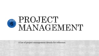 A list of project management details for reference.
6
 