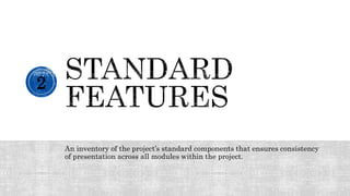An inventory of the project’s standard components that ensures consistency
of presentation across all modules within the project.
2
 