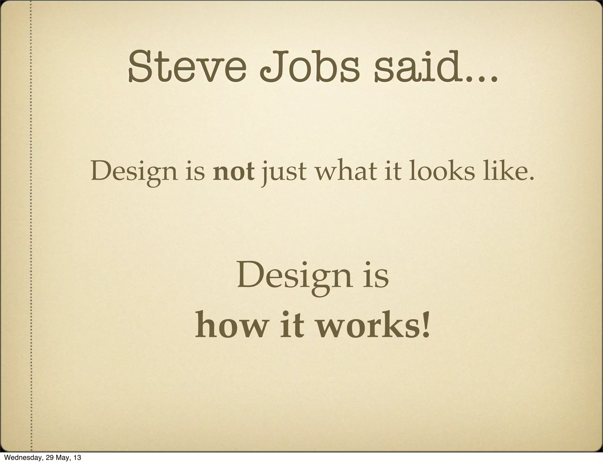 Steve Jobs said...
Design is not just what it looks like.
Design is
how it works!
Wednesday, 29 May, 13
 