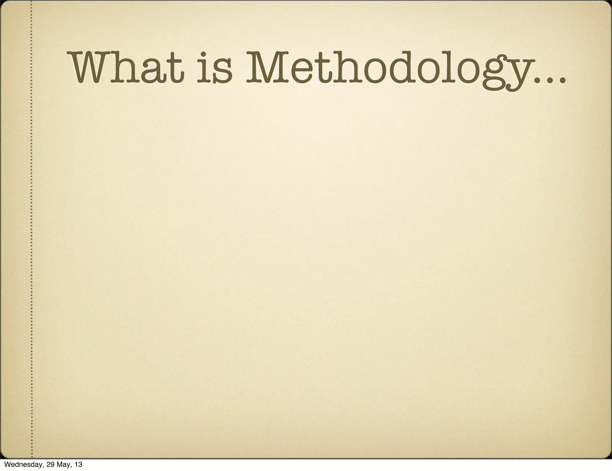 What is Methodology...
Wednesday, 29 May, 13
 