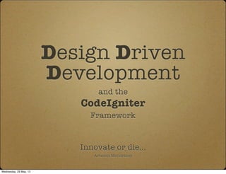 Design Driven
Development
and the
CodeIgniter
Framework
Innovate or die...
Artemis Mendrinos
Wednesday, 29 May, 13
 