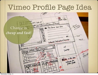Vimeo Proﬁle Page Idea
Change is
cheap and fast!
Wednesday, 29 May, 13
 