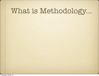 What is Methodology...
Wednesday, 29 May, 13
 