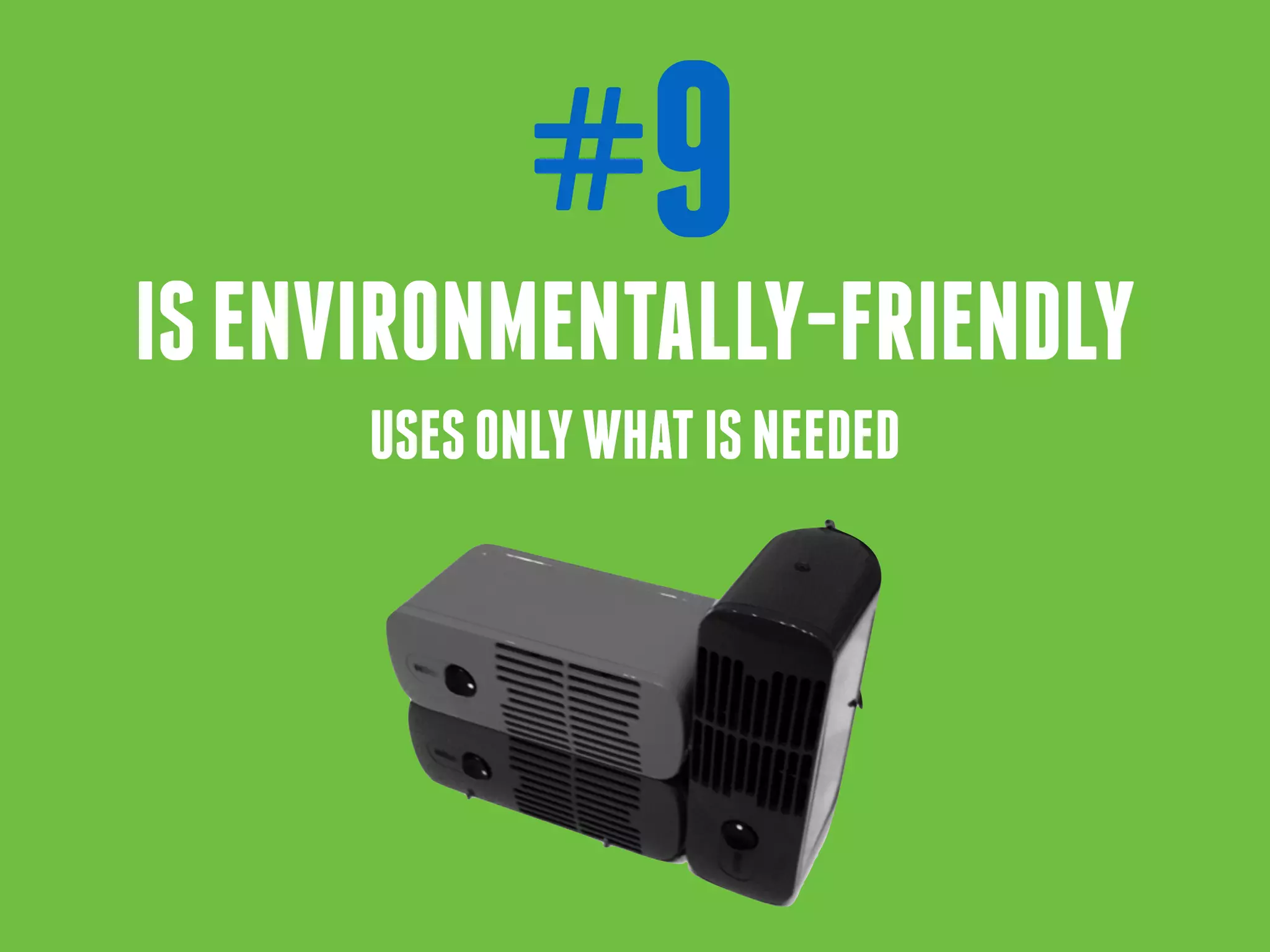 #9
ISENVIRONMENTALLY-FRIENDLY
USESONLYWHATISNEEDED
 