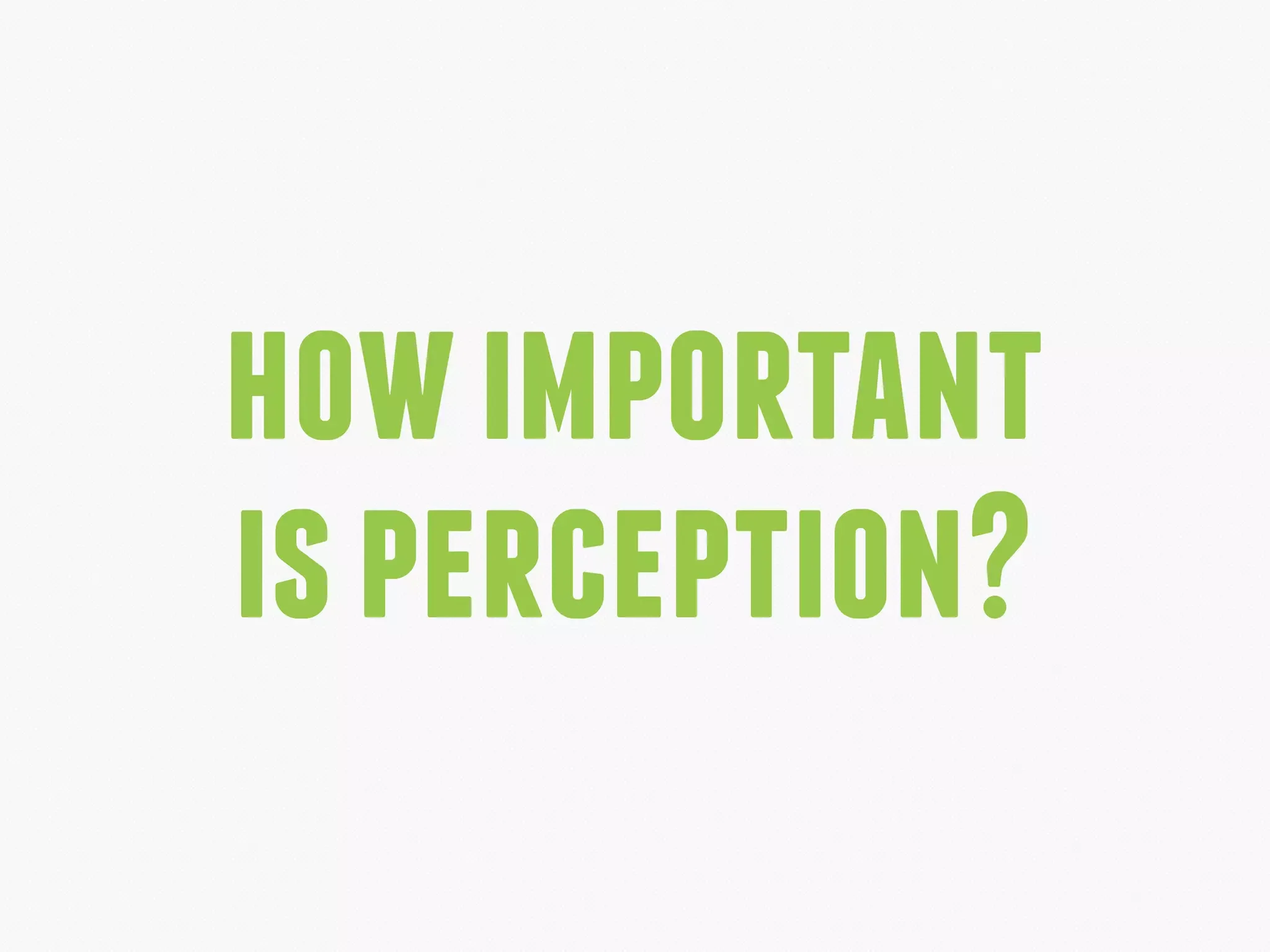 howimportant
isperception?
 