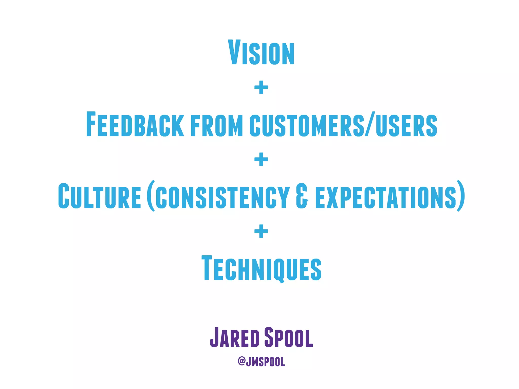 Vision
+
Feedbackfromcustomers/users
+
Culture(consistency&expectations)
+
Techniques
JaredSpool
@jmspool
 