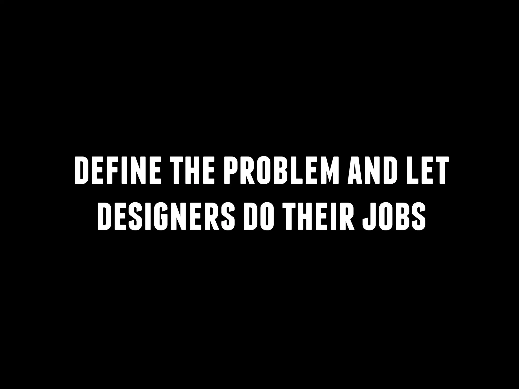 definetheproblemandlet
designersdotheirjobs
 