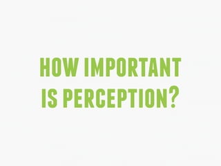 howimportant
isperception?
 
