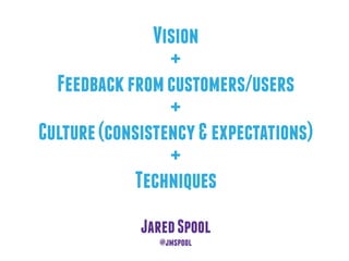 Vision
+
Feedbackfromcustomers/users
+
Culture(consistency&expectations)
+
Techniques
JaredSpool
@jmspool
 