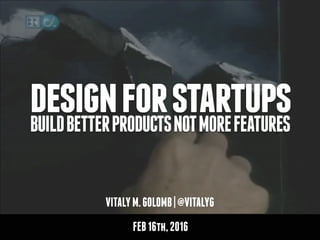 VITALYM.GOLOMB|@VITALYG
designforstartupsBUILDBETTERPRODUCTSNOTMOREFEATURES
FEB16th,2016
 