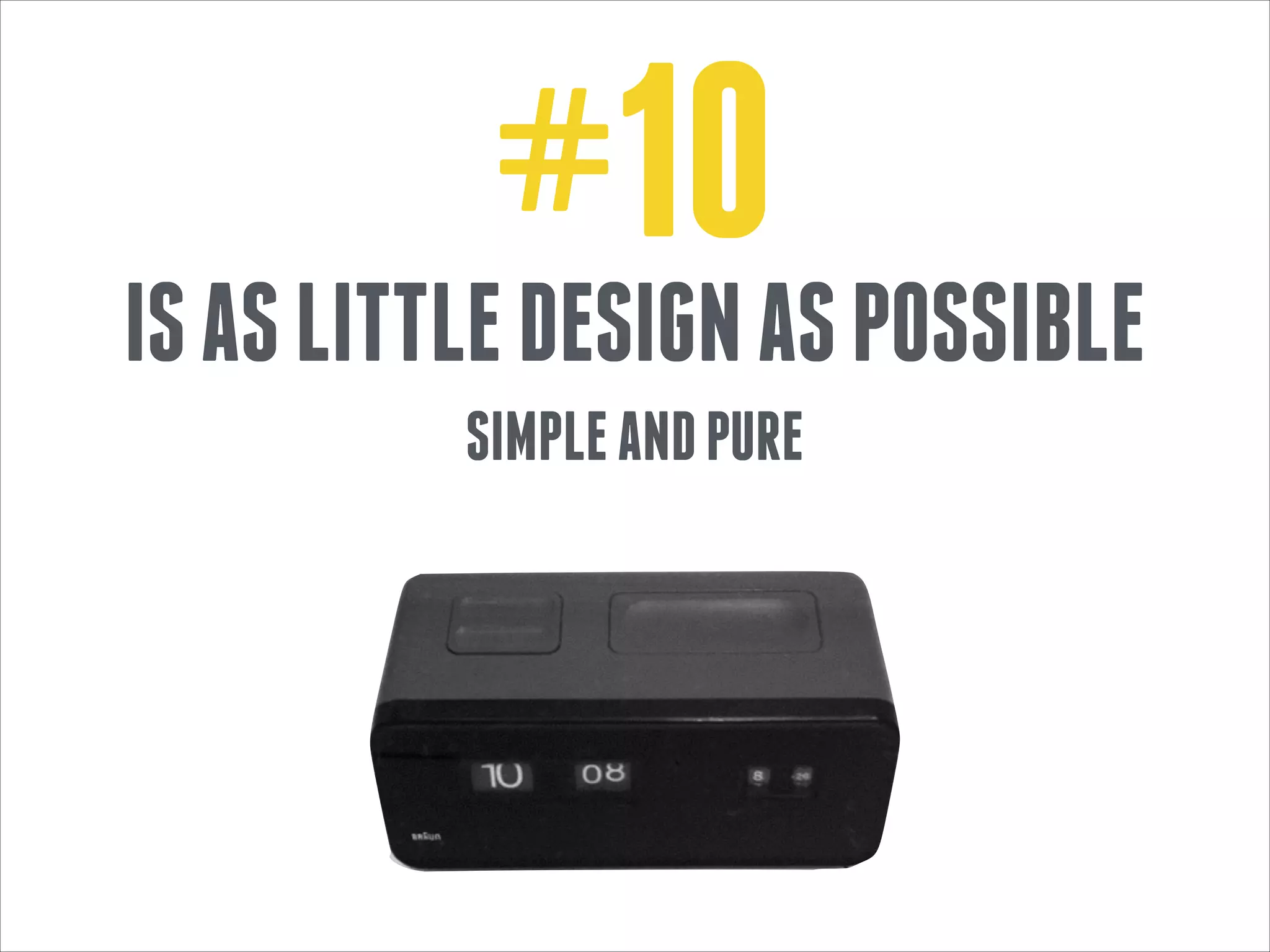 #10

IS AS LITTLE DESIGN AS POSSIBLE
SIMPLE AND PURE

 