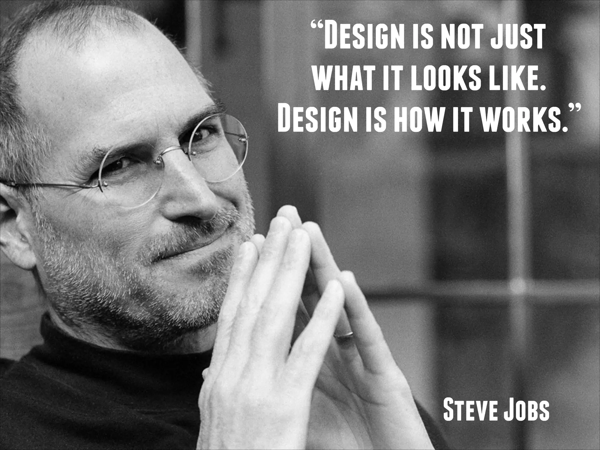 “Design is not just
what it looks like.
Design is how it works.”

Steve Jobs

 