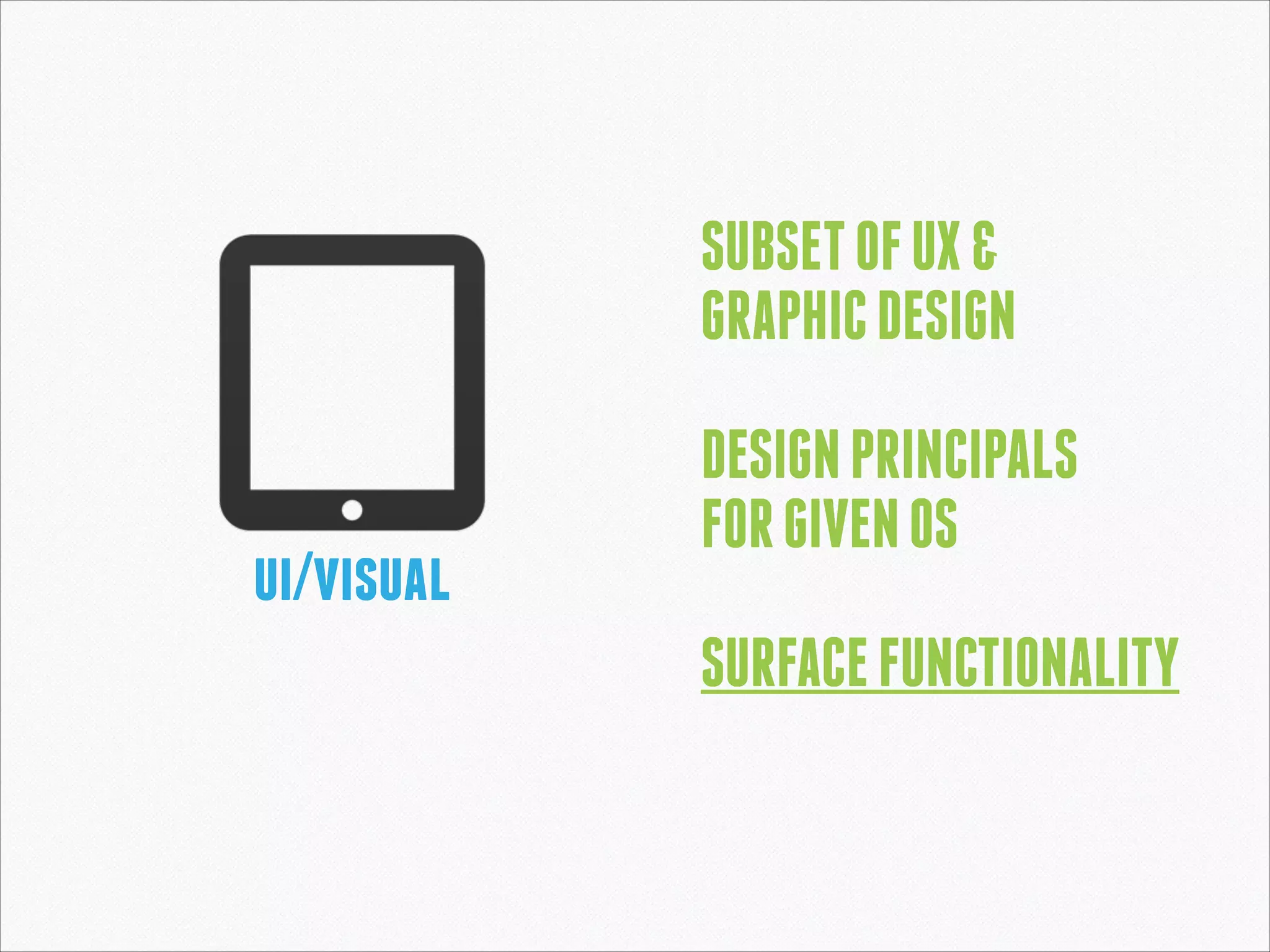 SUBSET OF UX &
GRAPHIC DESIGN
!

ui/visual

DESIGN PRINCIPALS
FOR GIVEN OS
!

SURFACE FUNCTIONALITY

 