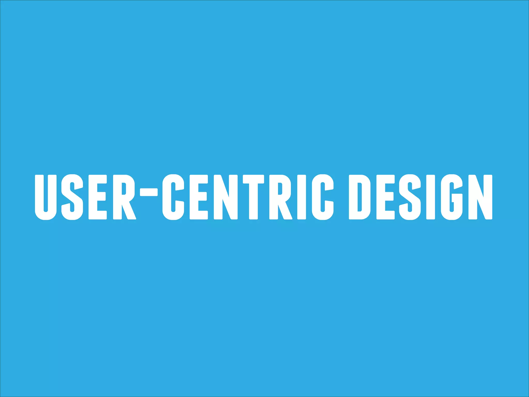 user-centric design

 