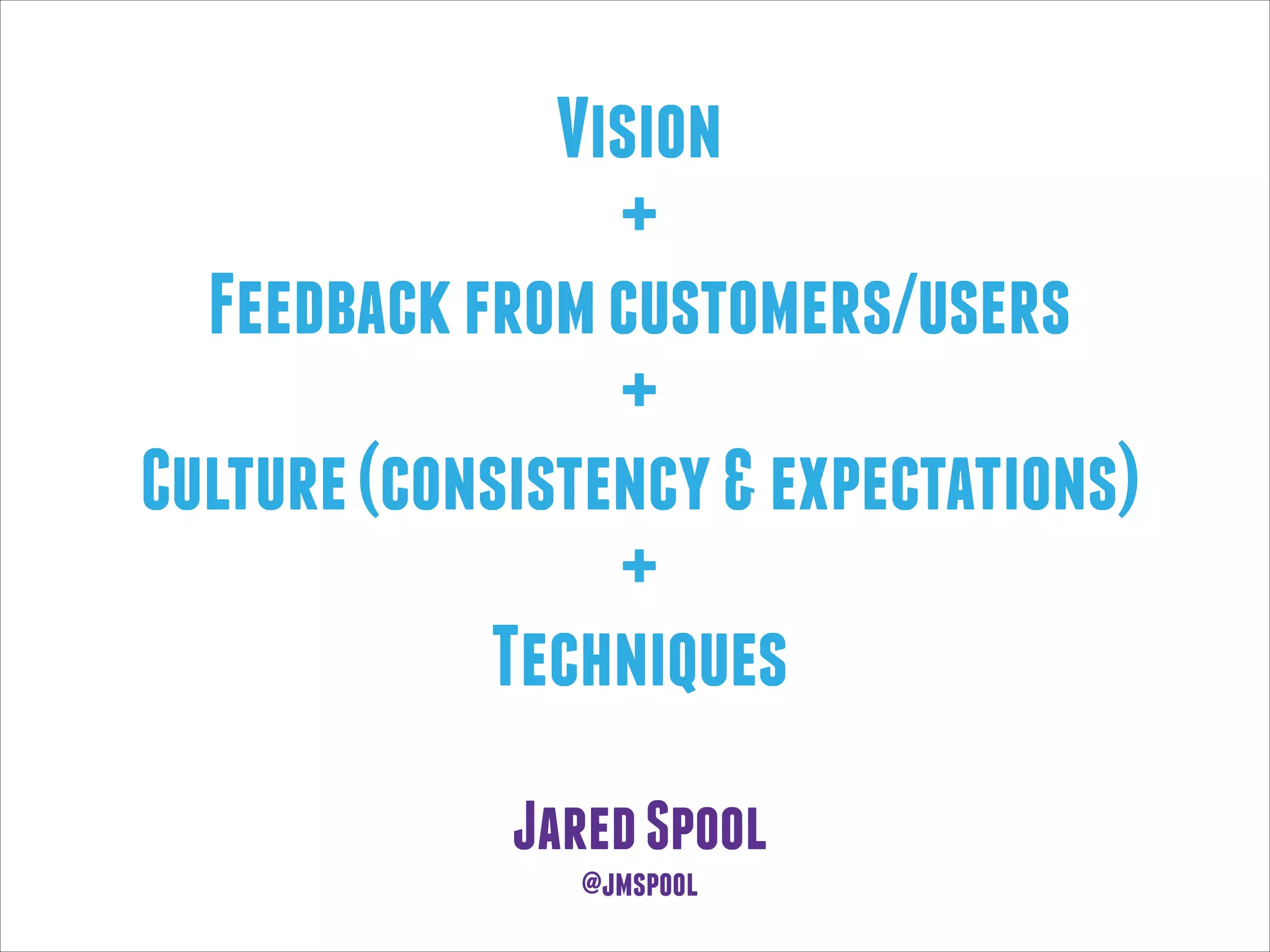 Vision
+
Feedback from customers/users
+
Culture (consistency & expectations)
+
Techniques
Jared Spool
@jmspool

 