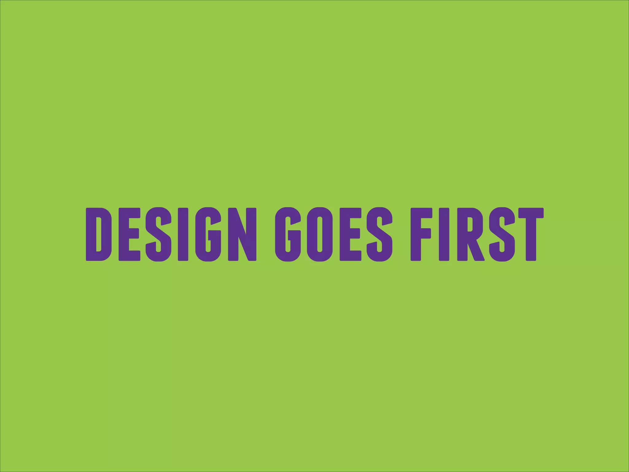 design goes first

 