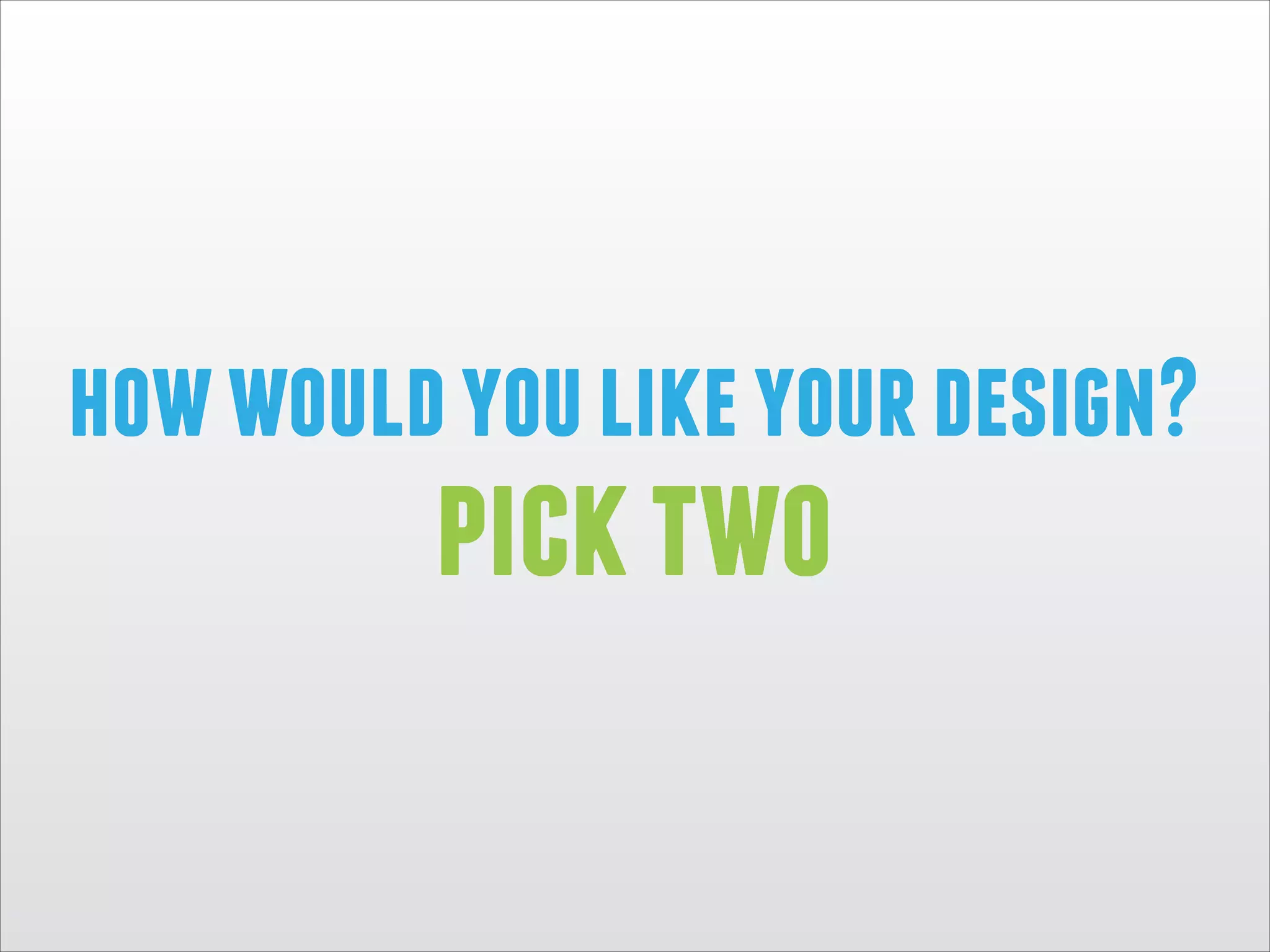 how would you like your design?

pick two

 