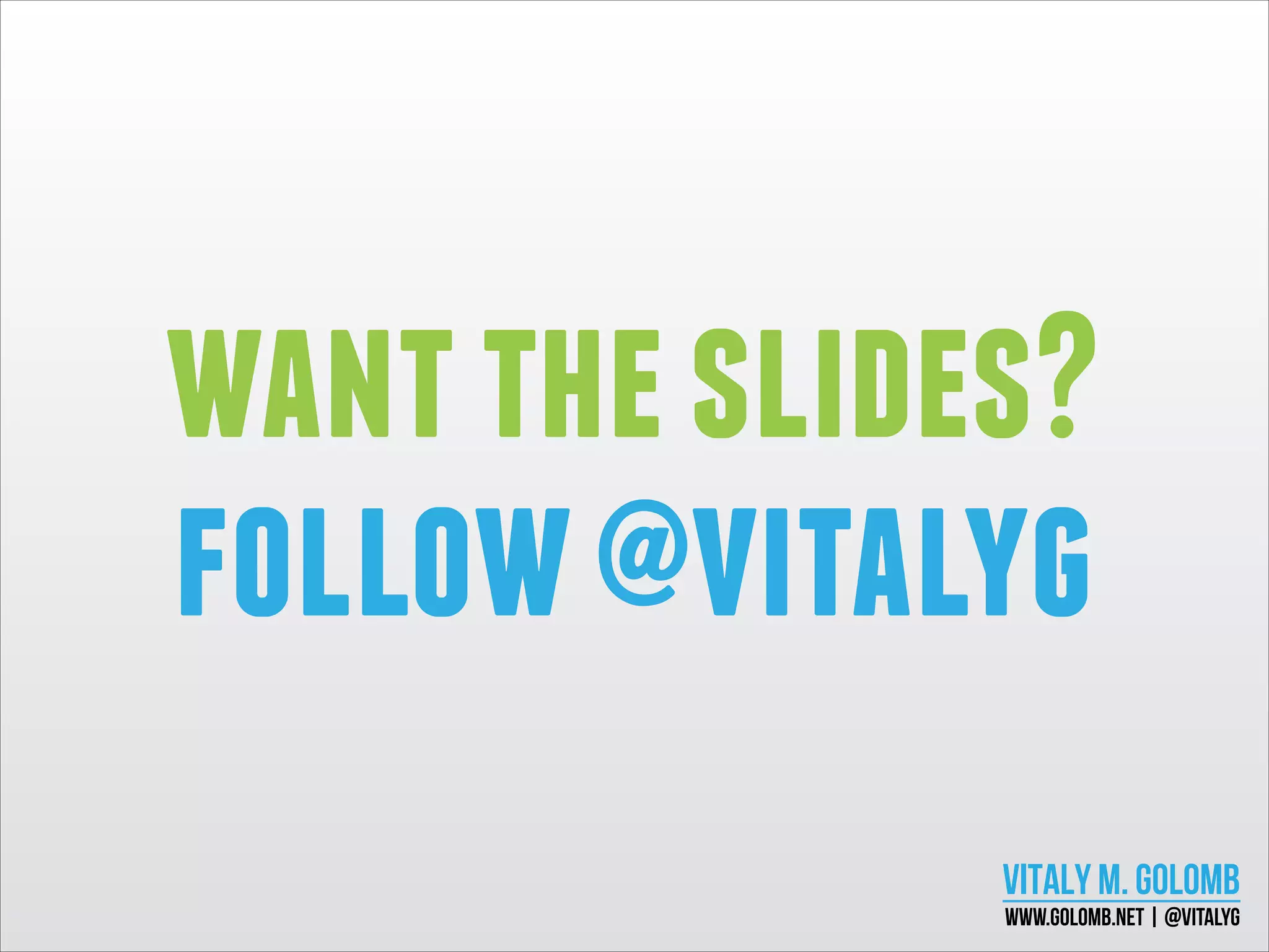 want the slides?
follow @vitalyg
VITALY M. GOLOMB

ENTREPRENEUR, DESIGNER, SPEAKER
www.golomb.net | @vitalyg

 