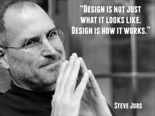“Design is not just
what it looks like.
Design is how it works.”

Steve Jobs

 