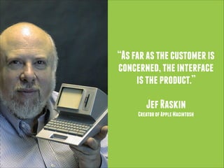 “As far as the customer is
concerned, the interface
is the product.”
!

Jef Raskin
Creator of Apple Macintosh

 