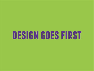 design goes first

 