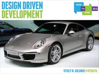 DESIGN DRIVEN
DEVELOPMENT

2013

VITALY M. GOLOMB | @VITALYG

 