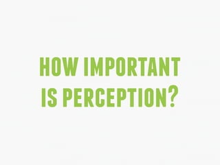 how important 
is perception? 
 