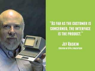 “As far as the customer is 
concerned, the interface 
is the product.” 
Jef Raskin 
Creator of Apple Macintosh 
 