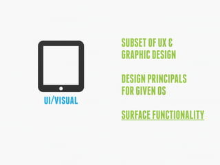 ui/visual 
SUBSET OF UX & 
GRAPHIC DESIGN 
DESIGN PRINCIPALS 
FOR GIVEN OS 
SURFACE FUNCTIONALITY 
 