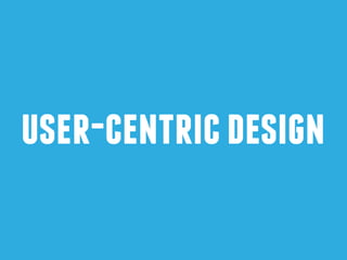 user-centric design 
 