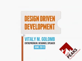 DESIGNDRIVEN
DEVELOPMENT
VITALY M. GOLOMB
ENTREPRENEUR, DESIGNER, SPEAKER
June 2013
 