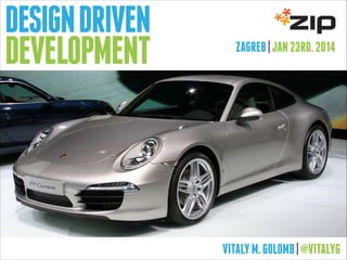 DESIGN DRIVEN
DEVELOPMENT

ZAGREB | JAN 23RD, 2014

VITALY M. GOLOMB | @VITALYG

 