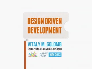DESIGNDRIVEN
DEVELOPMENT
VITALY M. GOLOMB
ENTREPRENEUR, DESIGNER, SPEAKER
MAY 2013
 