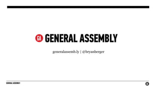 GENERAL ASSEMBLY
generalassemb.ly | @bryanberger
 