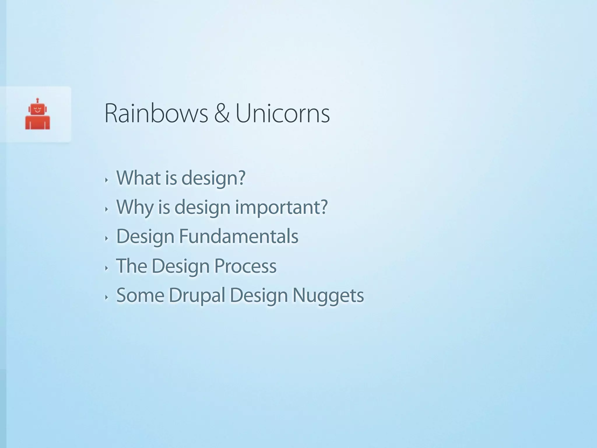 Rainbows & Unicorns

‣   What is design?
‣   Why is design important?
‣   Design Fundamentals
‣   The Design Process
‣   Some Drupal Design Nuggets
 