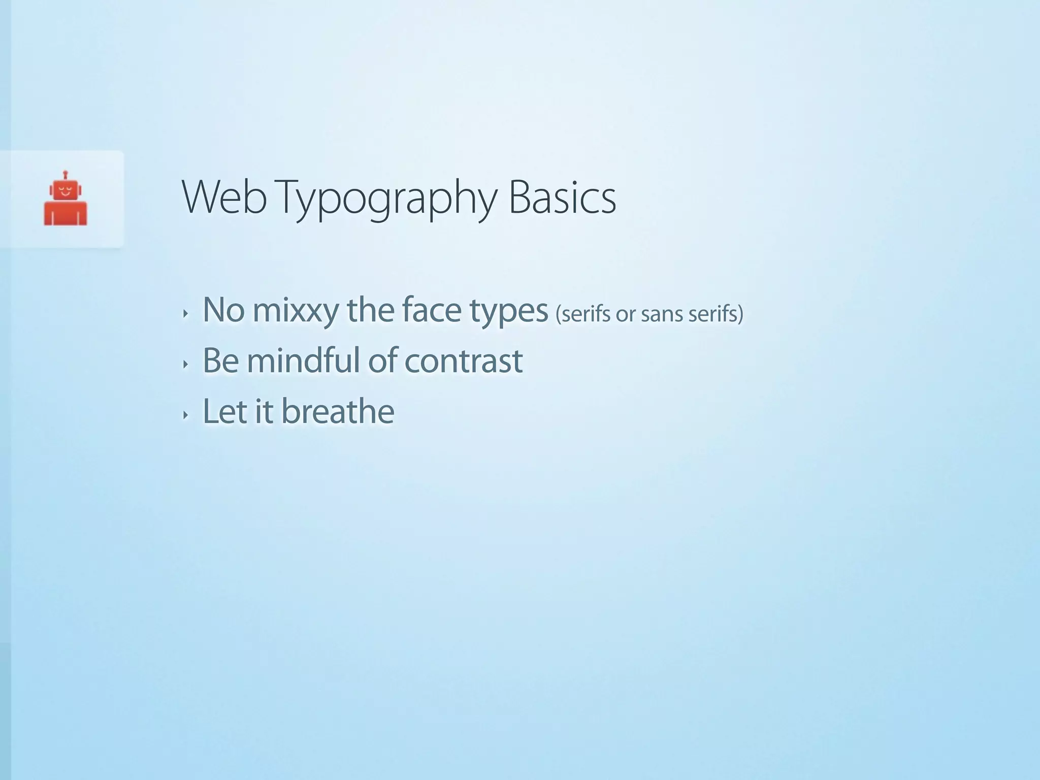 Web Typography Basics

‣   No mixxy the face types (serifs or sans serifs)
‣   Be mindful of contrast
‣   Let it breathe
 